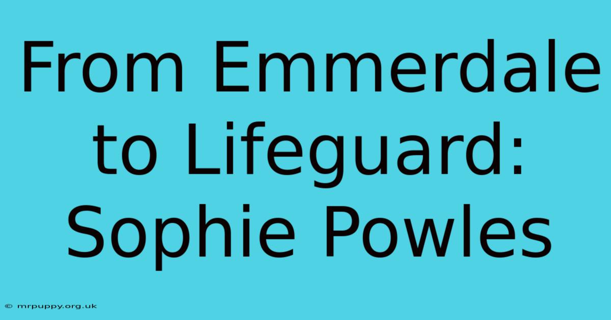 From Emmerdale To Lifeguard: Sophie Powles