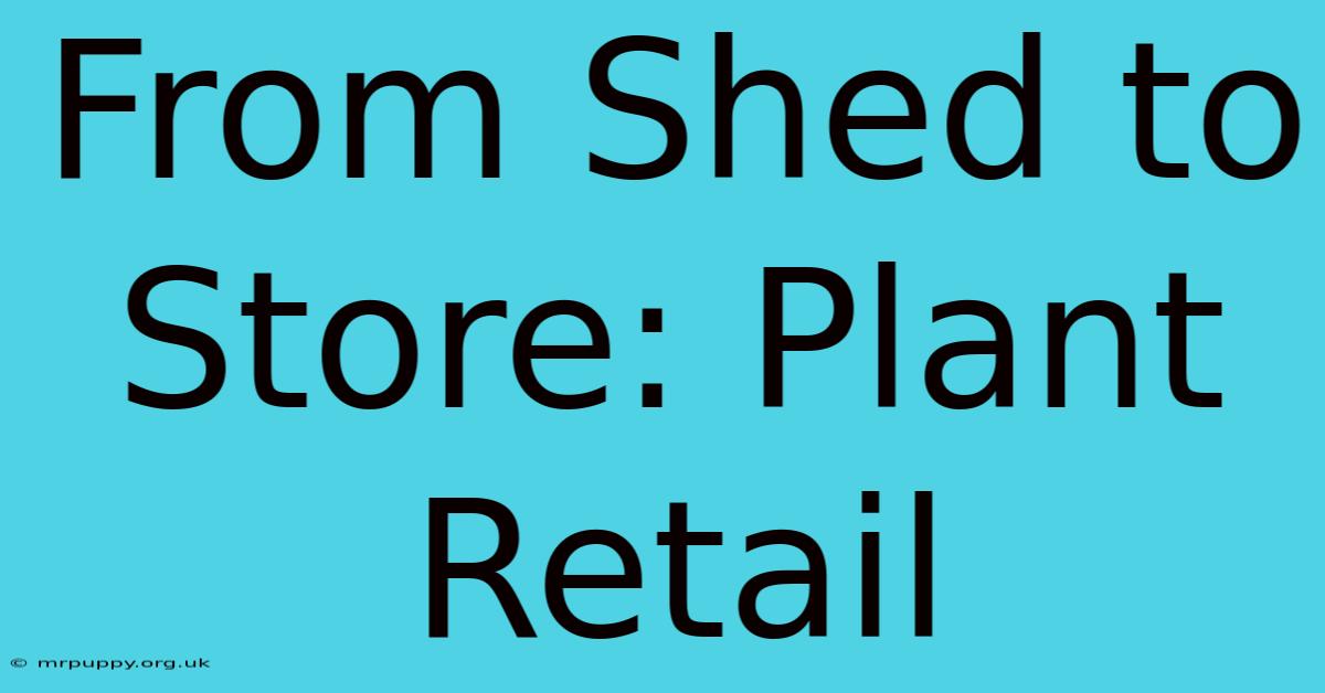 From Shed To Store: Plant Retail