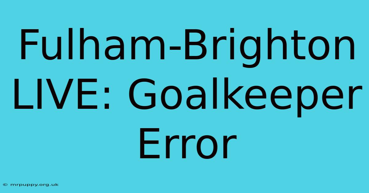 Fulham-Brighton LIVE: Goalkeeper Error