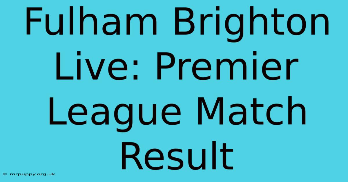 Fulham Brighton Live: Premier League Match Result