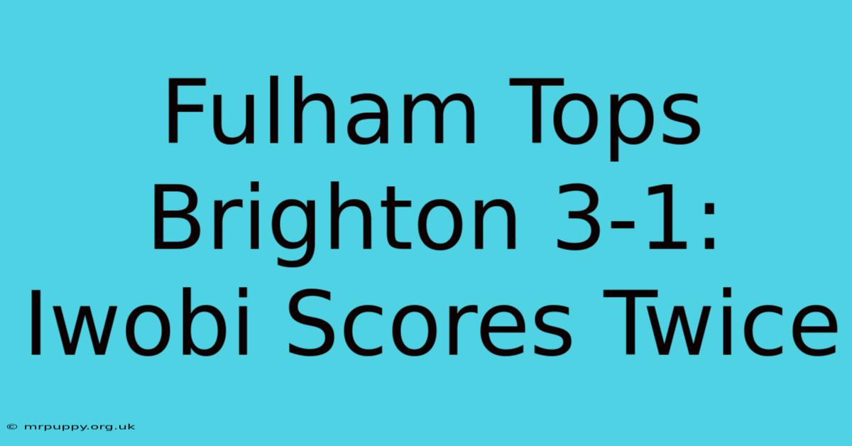 Fulham Tops Brighton 3-1: Iwobi Scores Twice