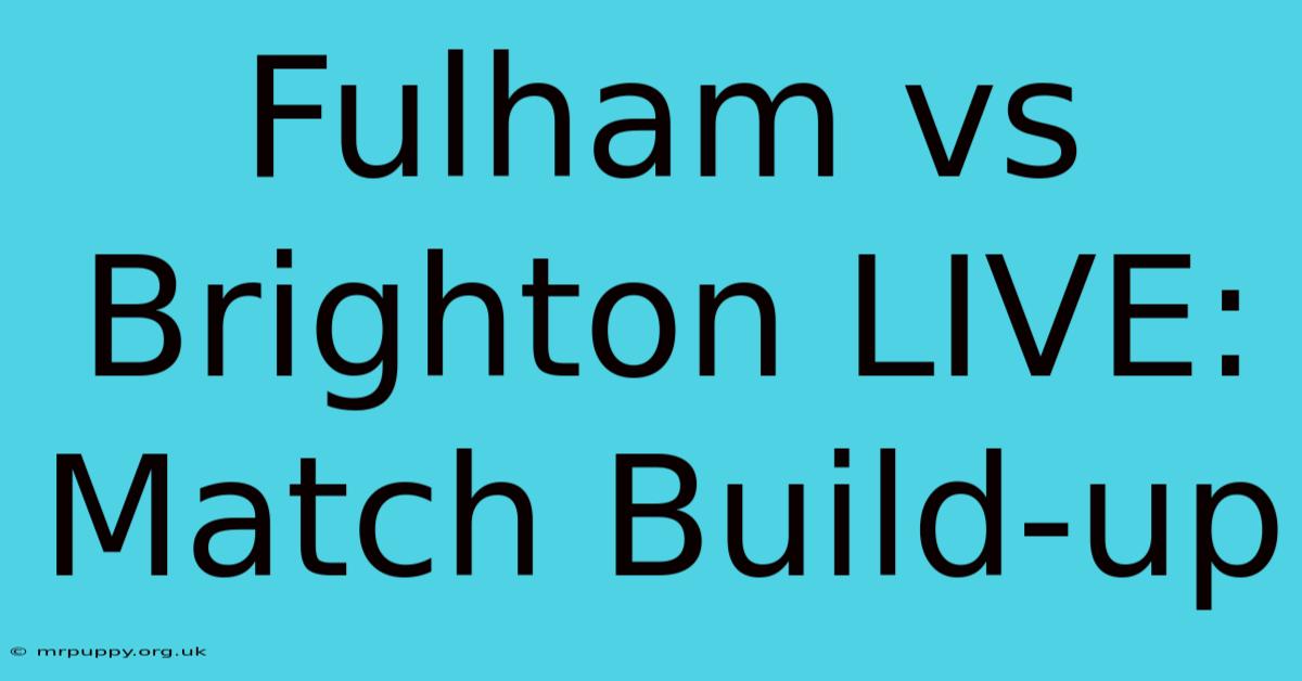 Fulham Vs Brighton LIVE: Match Build-up