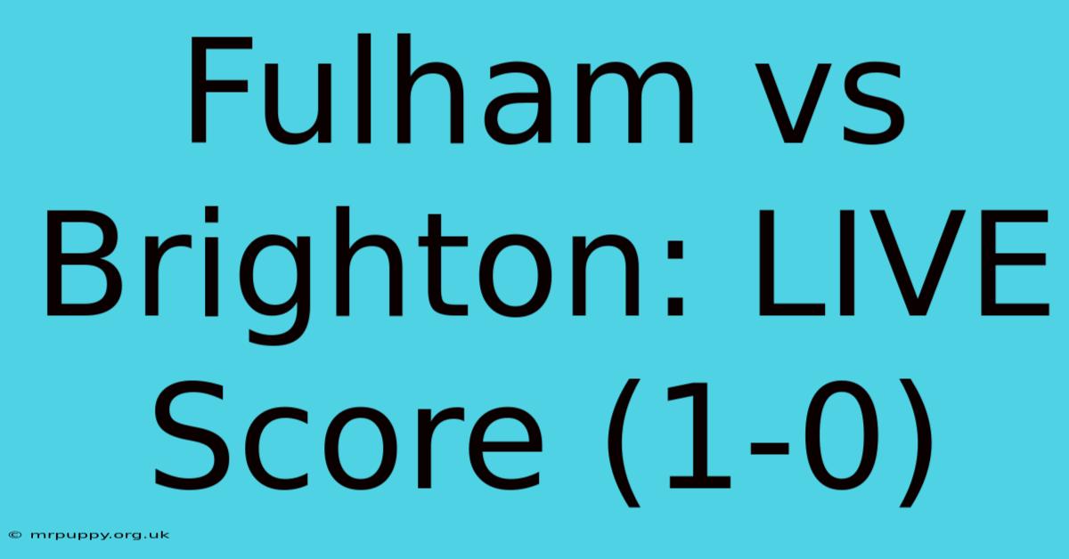 Fulham Vs Brighton: LIVE Score (1-0)