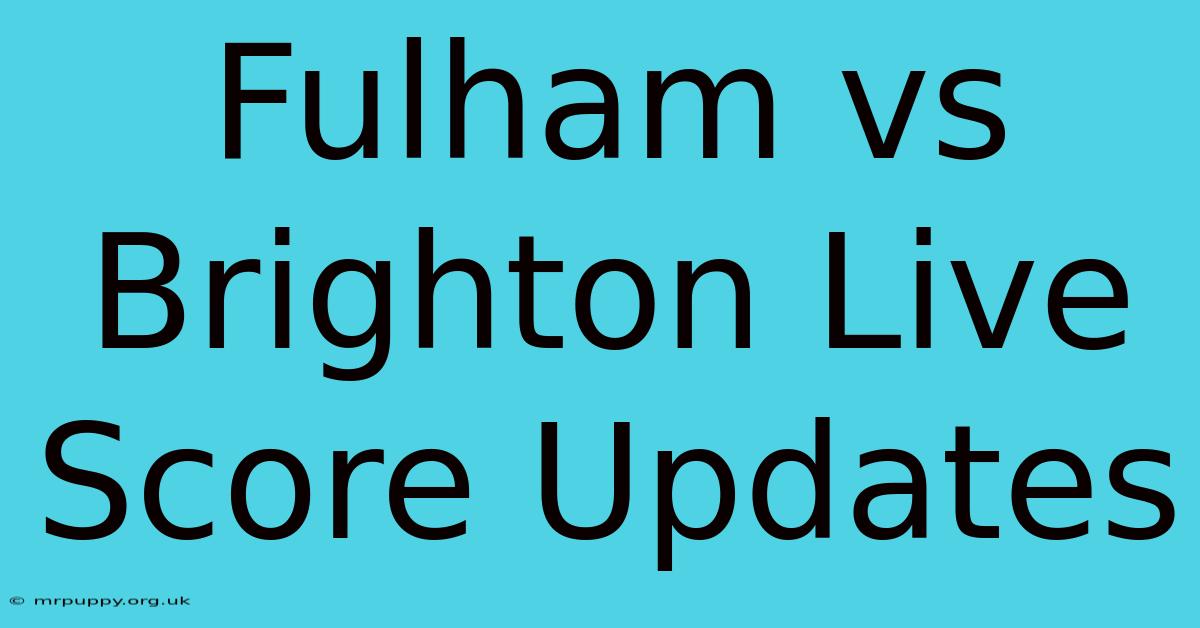 Fulham Vs Brighton Live Score Updates