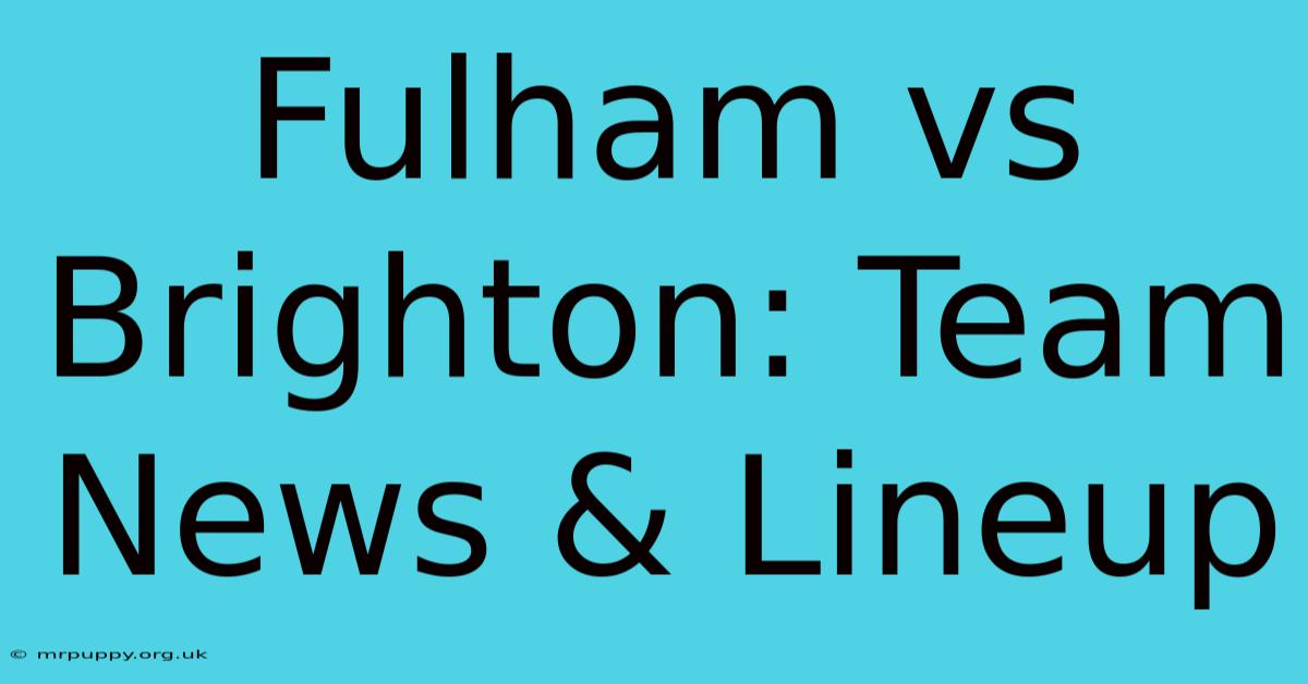 Fulham Vs Brighton: Team News & Lineup