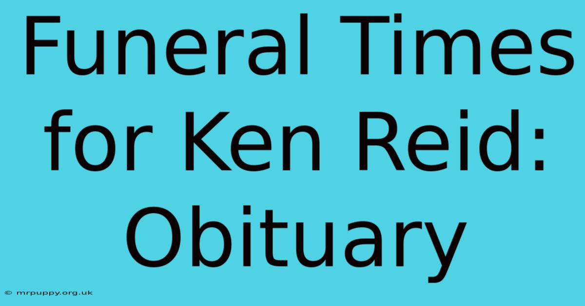 Funeral Times For Ken Reid: Obituary