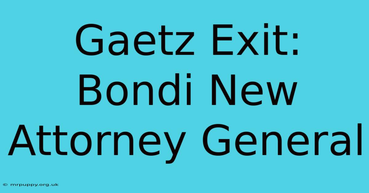 Gaetz Exit: Bondi New Attorney General