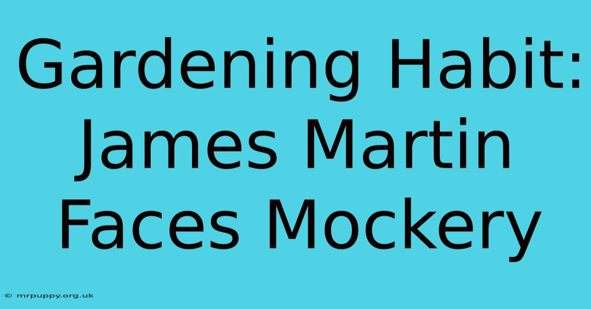 Gardening Habit: James Martin Faces Mockery