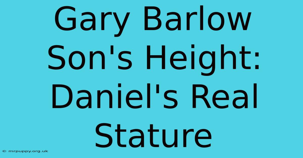 Gary Barlow Son's Height: Daniel's Real Stature