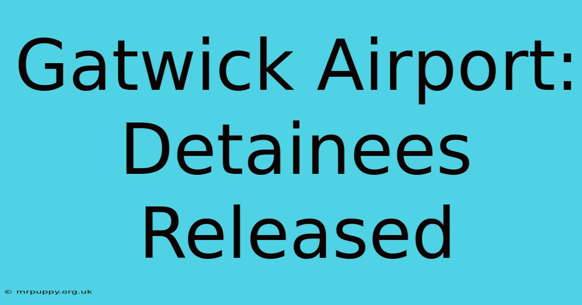 Gatwick Airport: Detainees Released