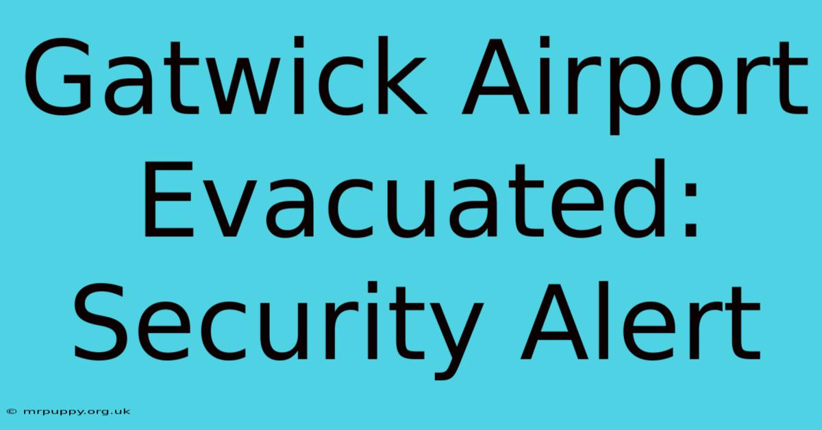 Gatwick Airport Evacuated: Security Alert