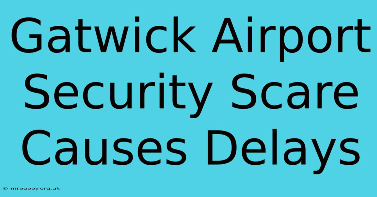 Gatwick Airport Security Scare Causes Delays