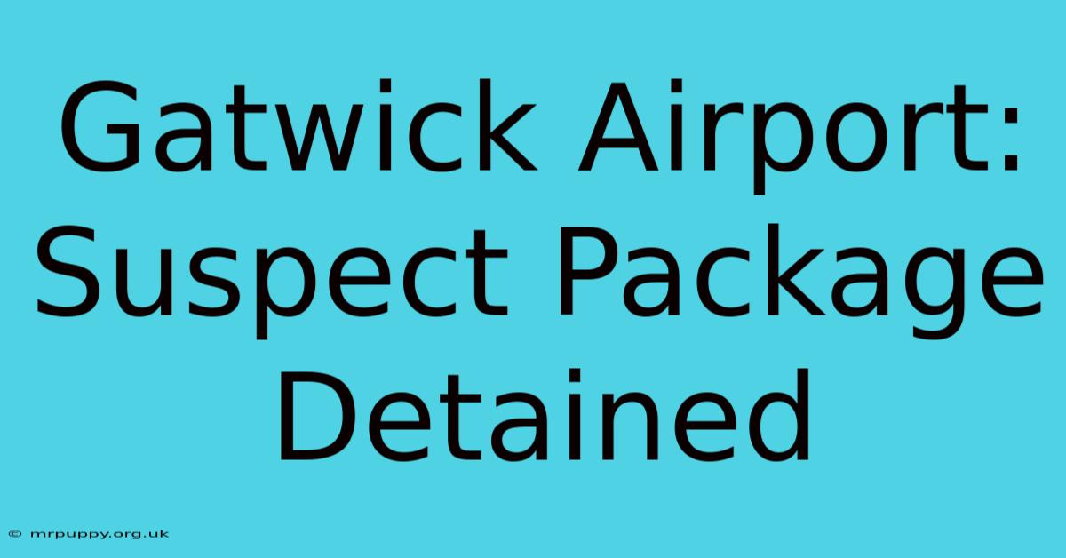 Gatwick Airport: Suspect Package Detained