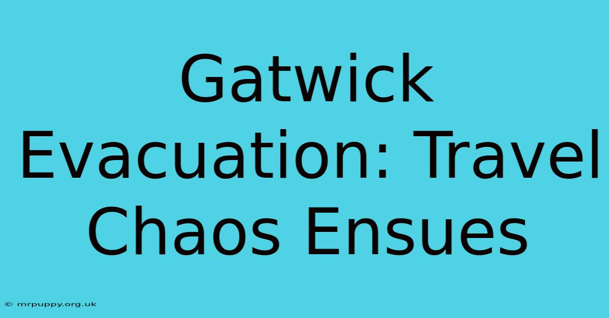 Gatwick Evacuation: Travel Chaos Ensues