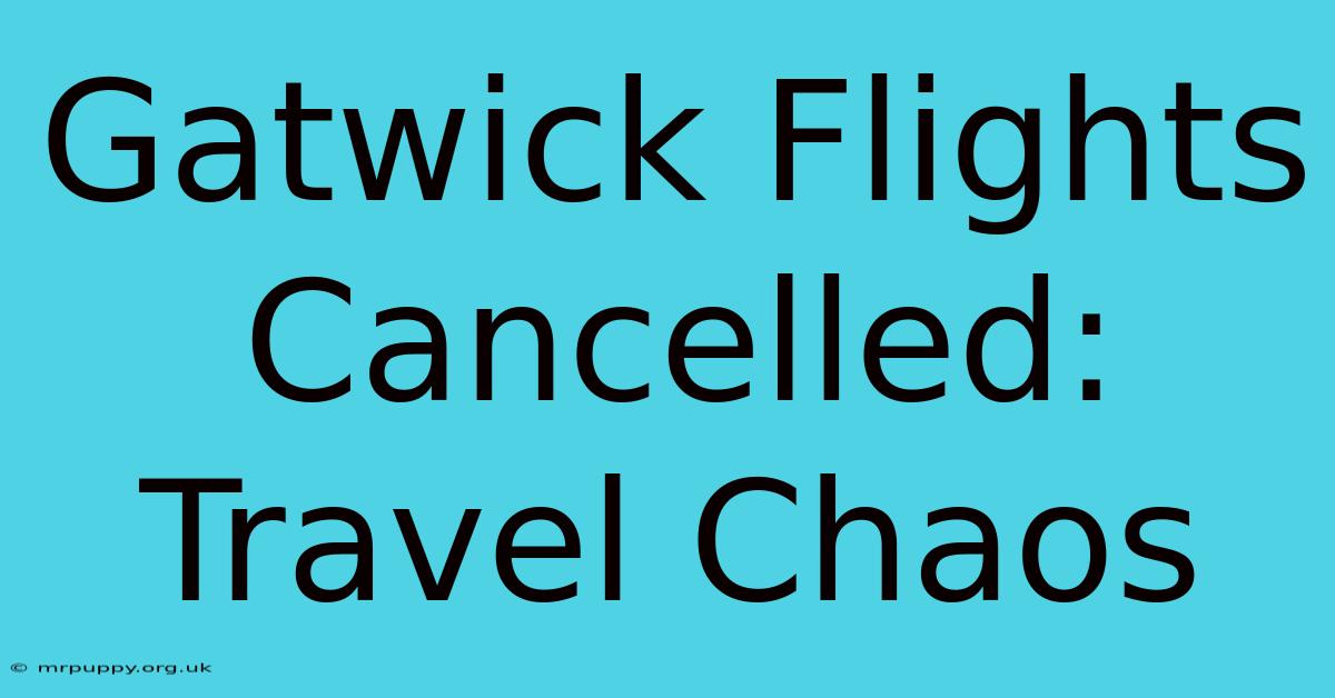 Gatwick Flights Cancelled: Travel Chaos