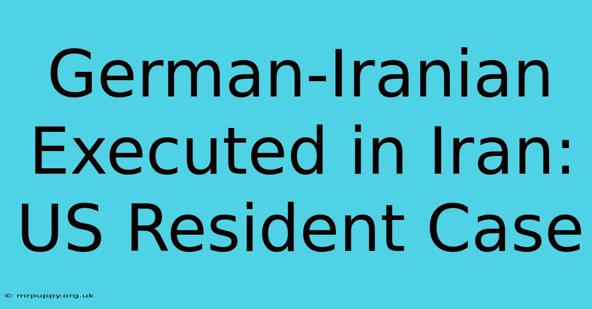 German-Iranian Executed In Iran: US Resident Case