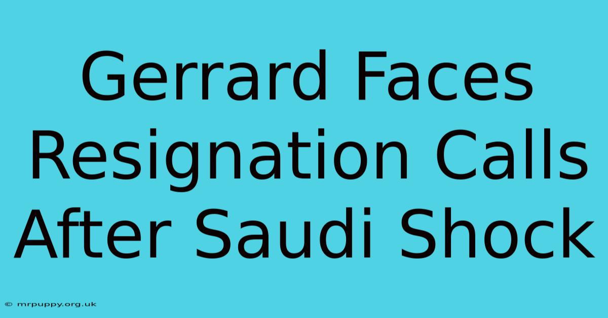 Gerrard Faces Resignation Calls After Saudi Shock