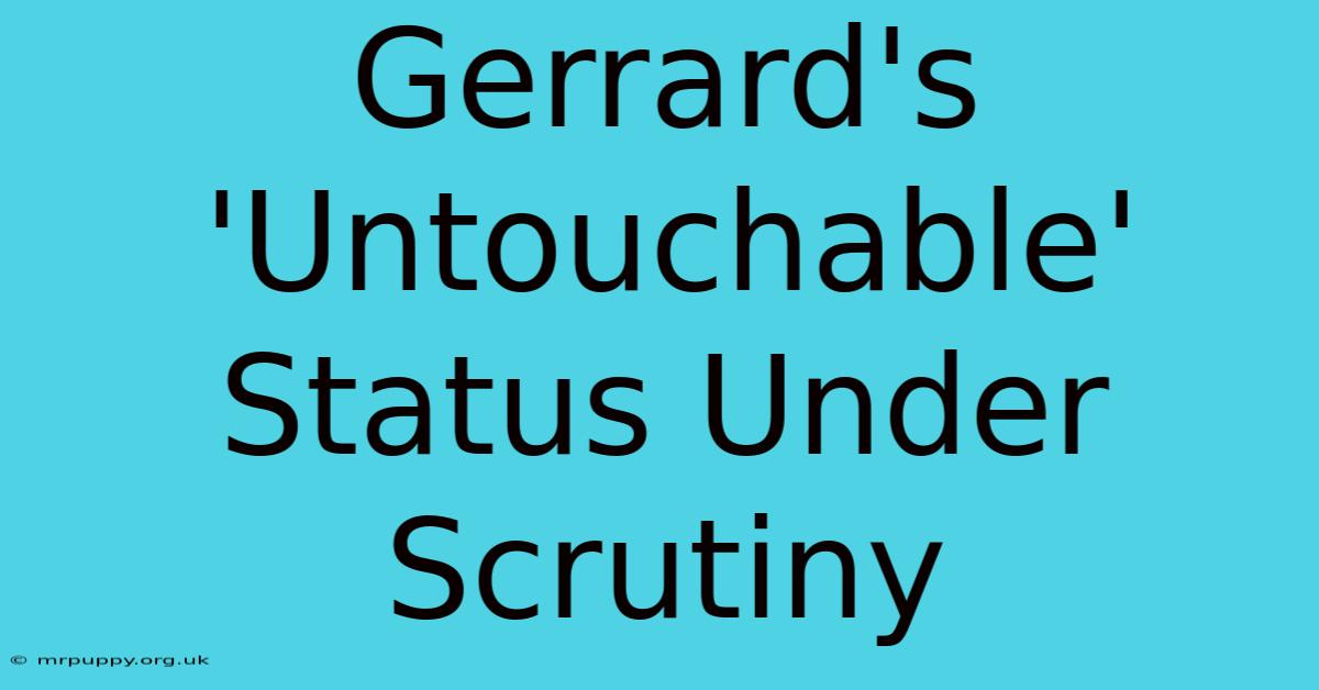 Gerrard's 'Untouchable' Status Under Scrutiny