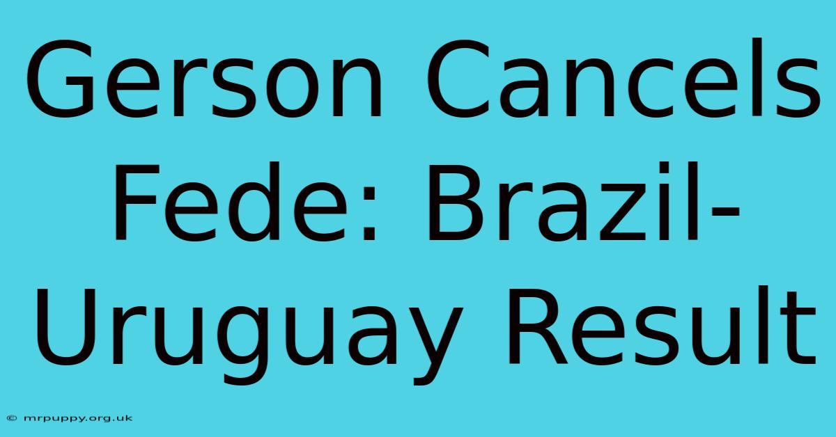 Gerson Cancels Fede: Brazil-Uruguay Result