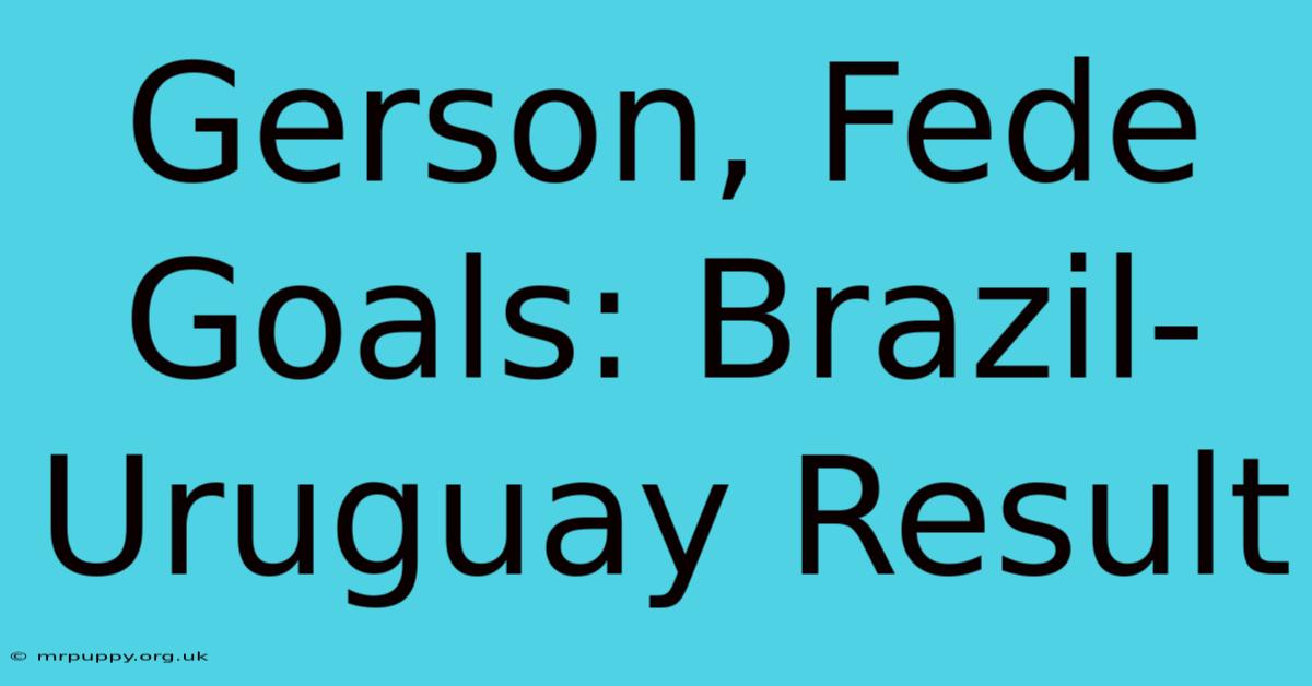 Gerson, Fede Goals: Brazil-Uruguay Result