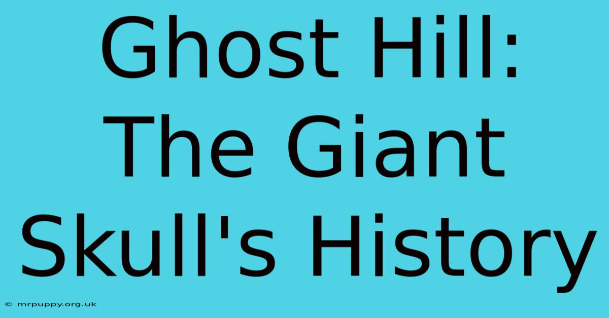 Ghost Hill: The Giant Skull's History 