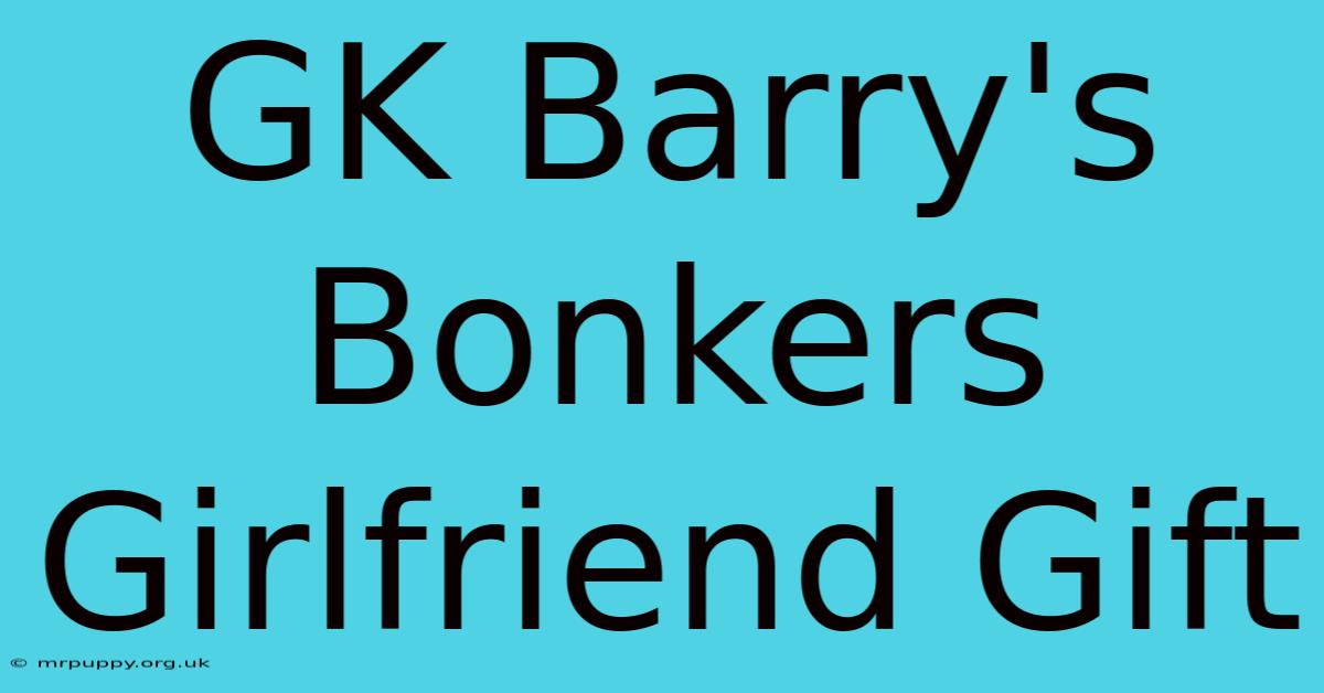 GK Barry's Bonkers Girlfriend Gift