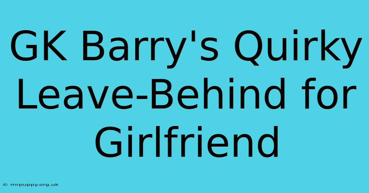 GK Barry's Quirky Leave-Behind For Girlfriend 