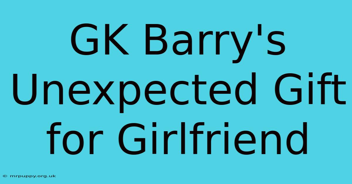 GK Barry's Unexpected Gift For Girlfriend