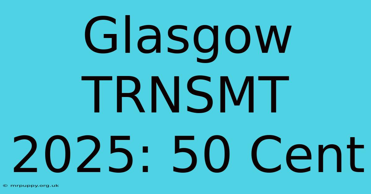 Glasgow TRNSMT 2025: 50 Cent