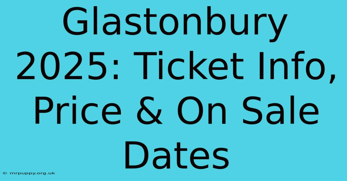 Glastonbury 2025 Ticket Info, Price & On Sale Dates