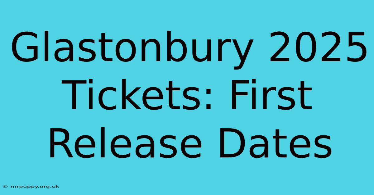 Glastonbury 2025 Tickets First Release Dates