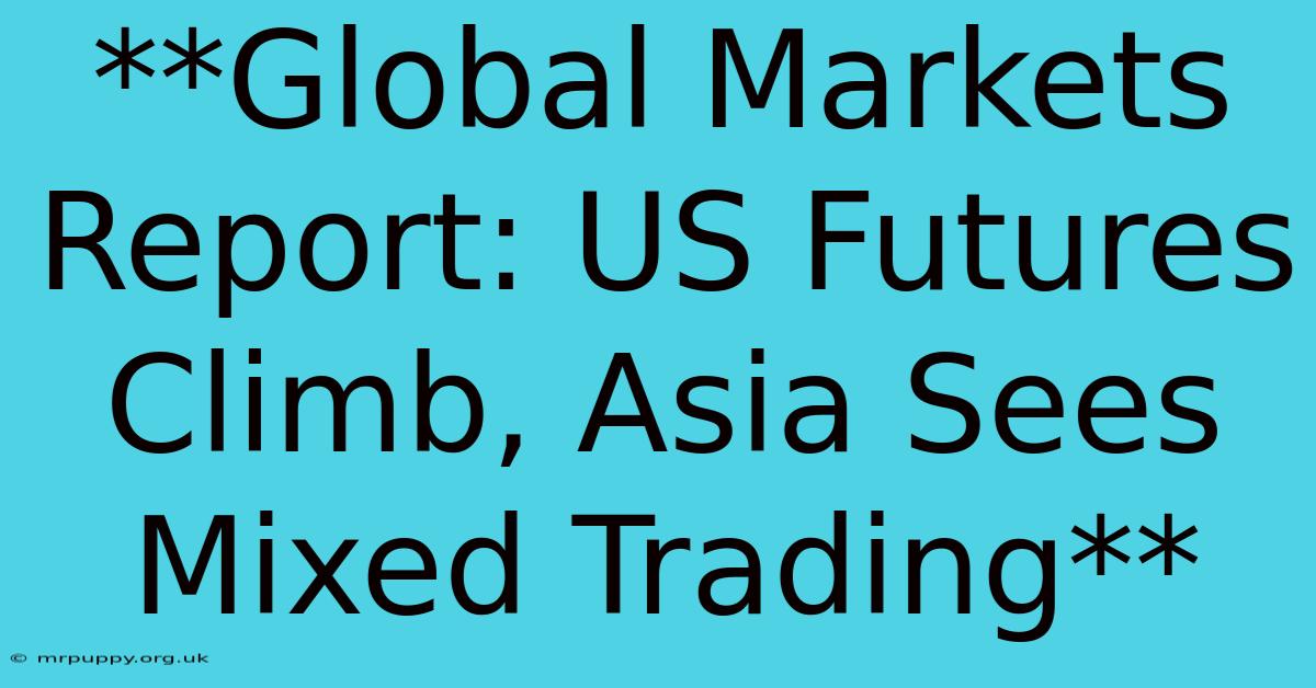 **Global Markets Report: US Futures Climb, Asia Sees Mixed Trading** 