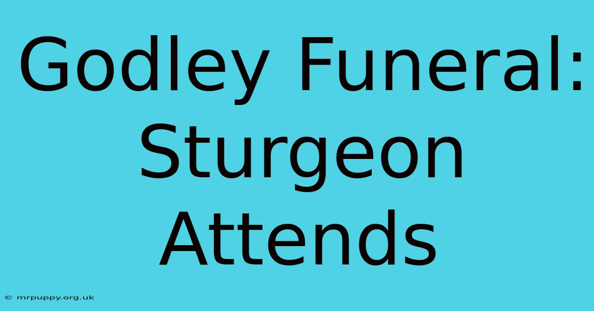 Godley Funeral: Sturgeon Attends