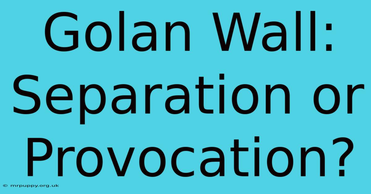 Golan Wall: Separation Or Provocation?