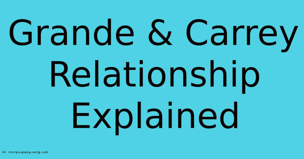 Grande & Carrey Relationship Explained