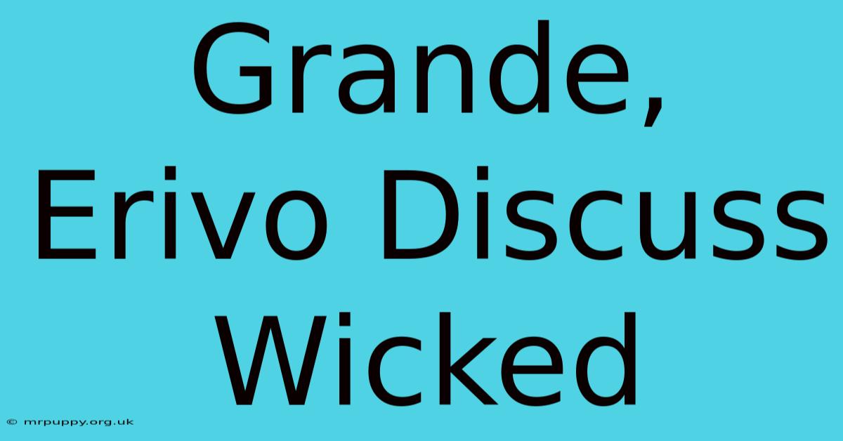 Grande, Erivo Discuss Wicked