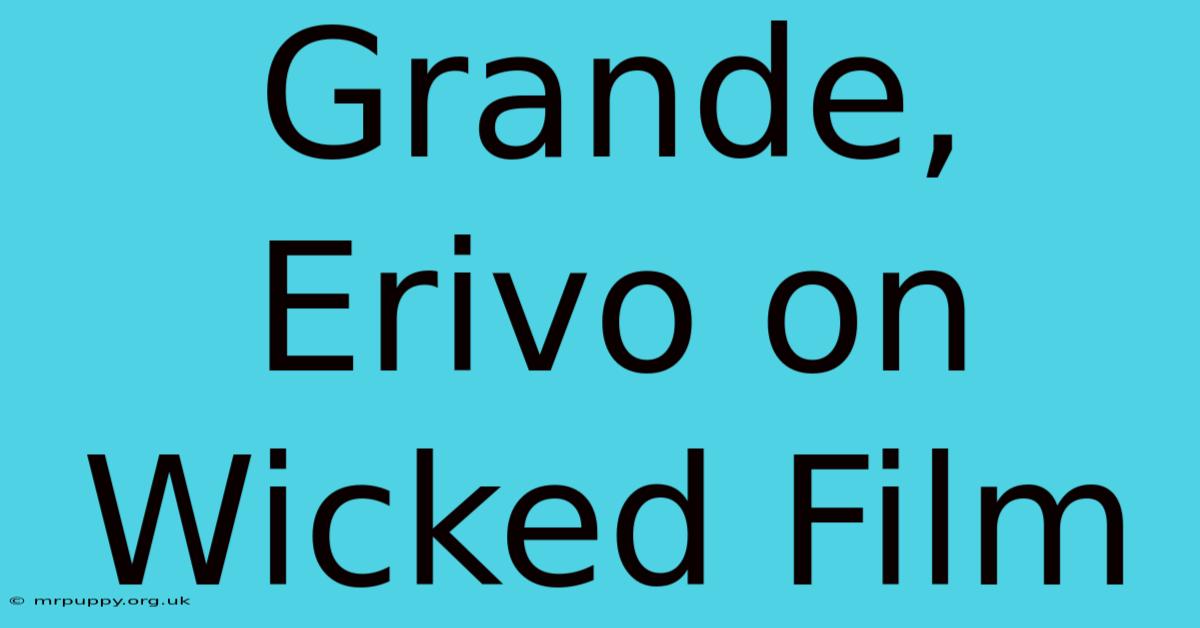 Grande, Erivo On Wicked Film