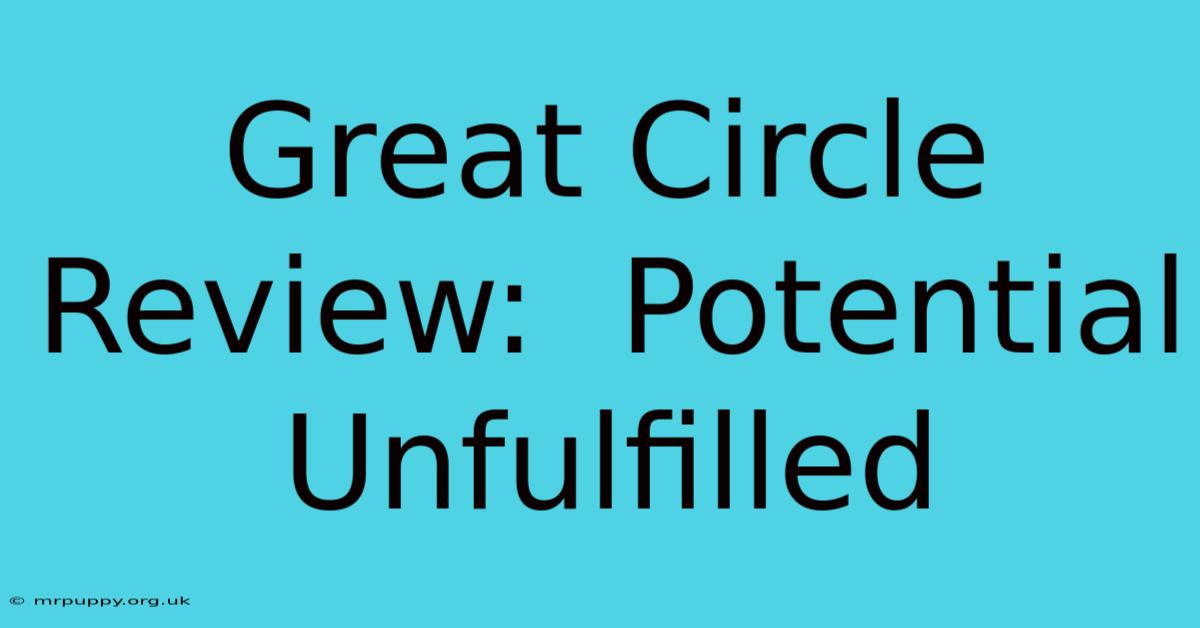 Great Circle Review:  Potential Unfulfilled