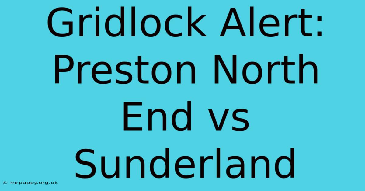 Gridlock Alert: Preston North End Vs Sunderland