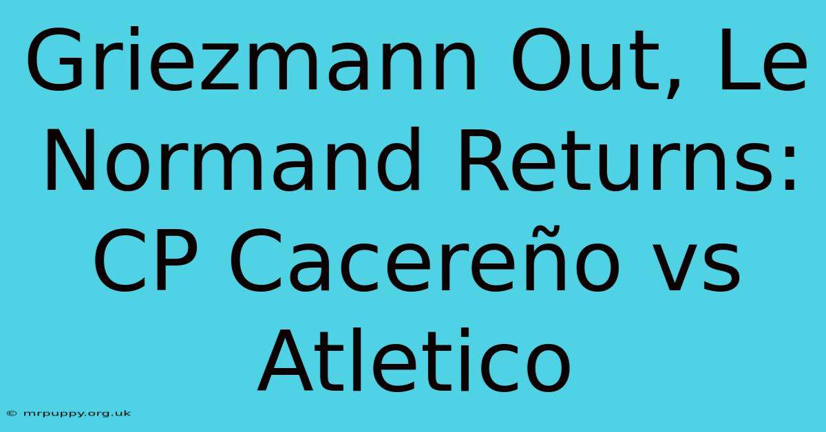 Griezmann Out, Le Normand Returns: CP Cacereño Vs Atletico