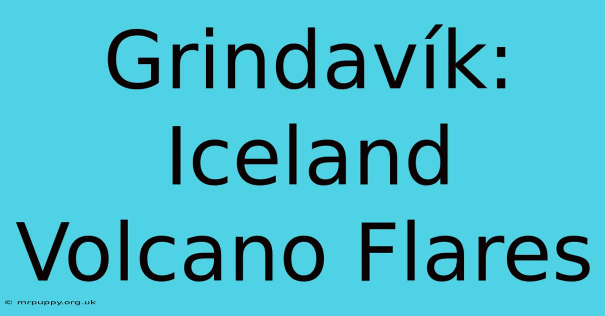 Grindavík: Iceland Volcano Flares