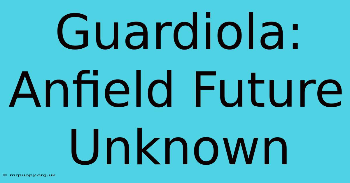 Guardiola: Anfield Future Unknown