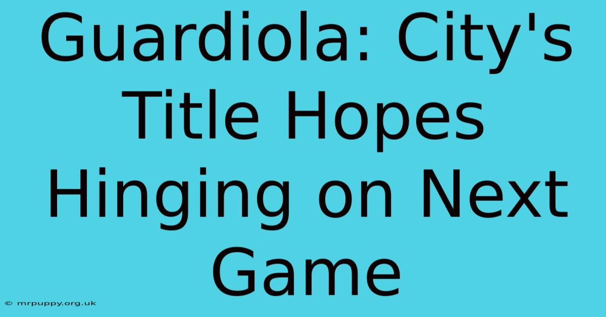 Guardiola: City's Title Hopes Hinging On Next Game