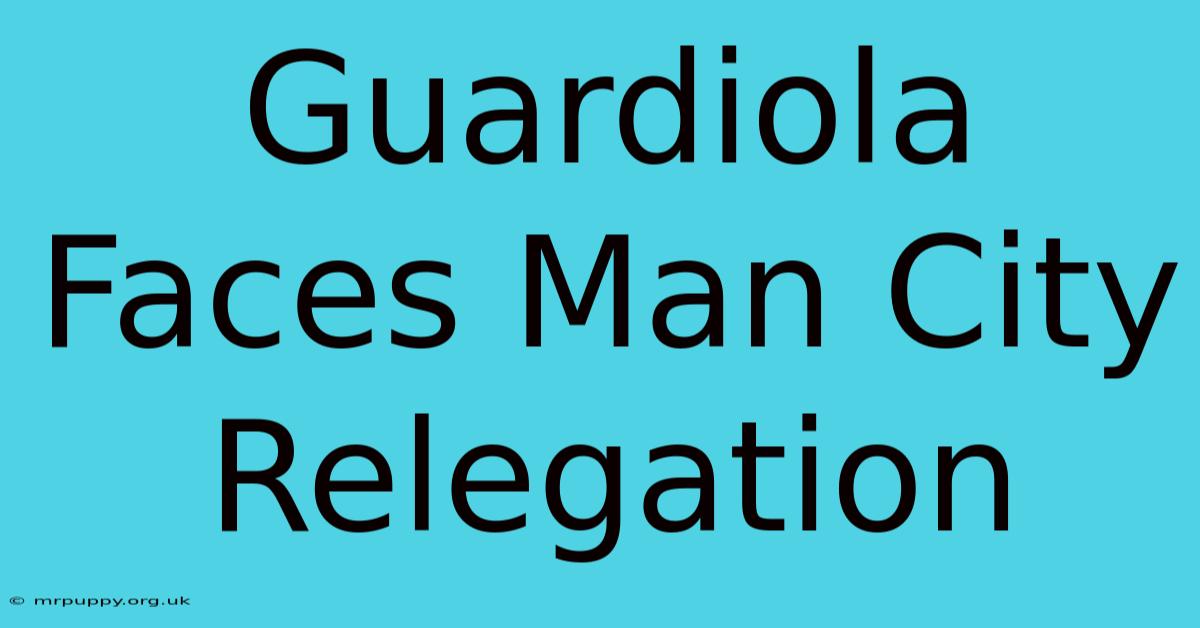 Guardiola Faces Man City Relegation