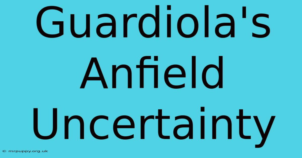 Guardiola's Anfield Uncertainty