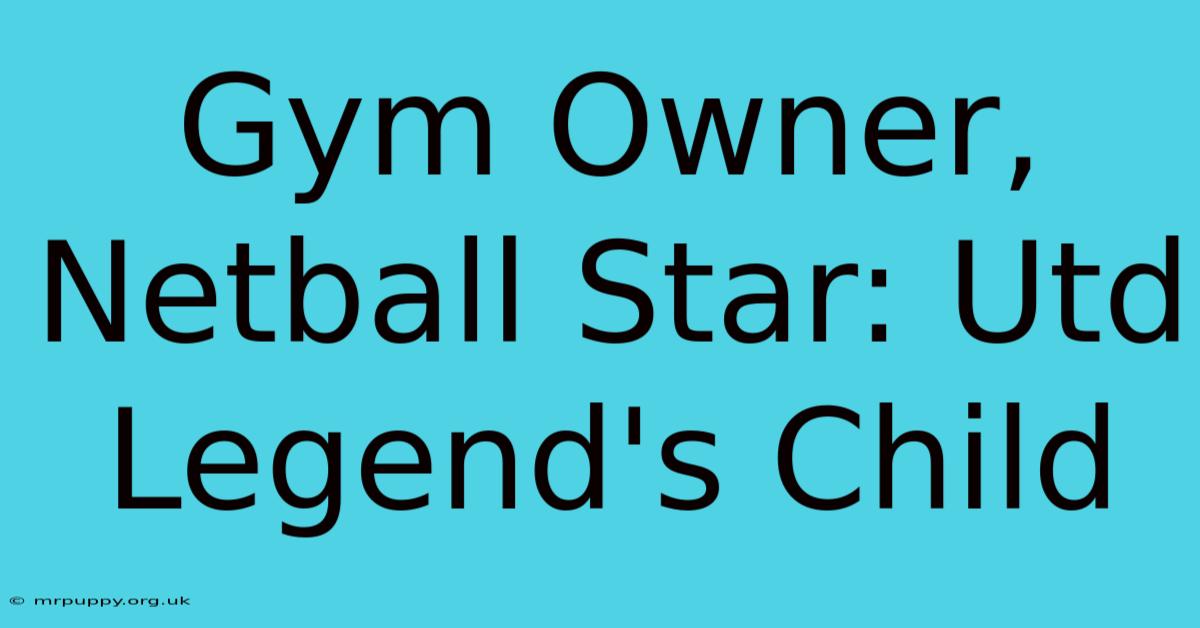 Gym Owner, Netball Star: Utd Legend's Child