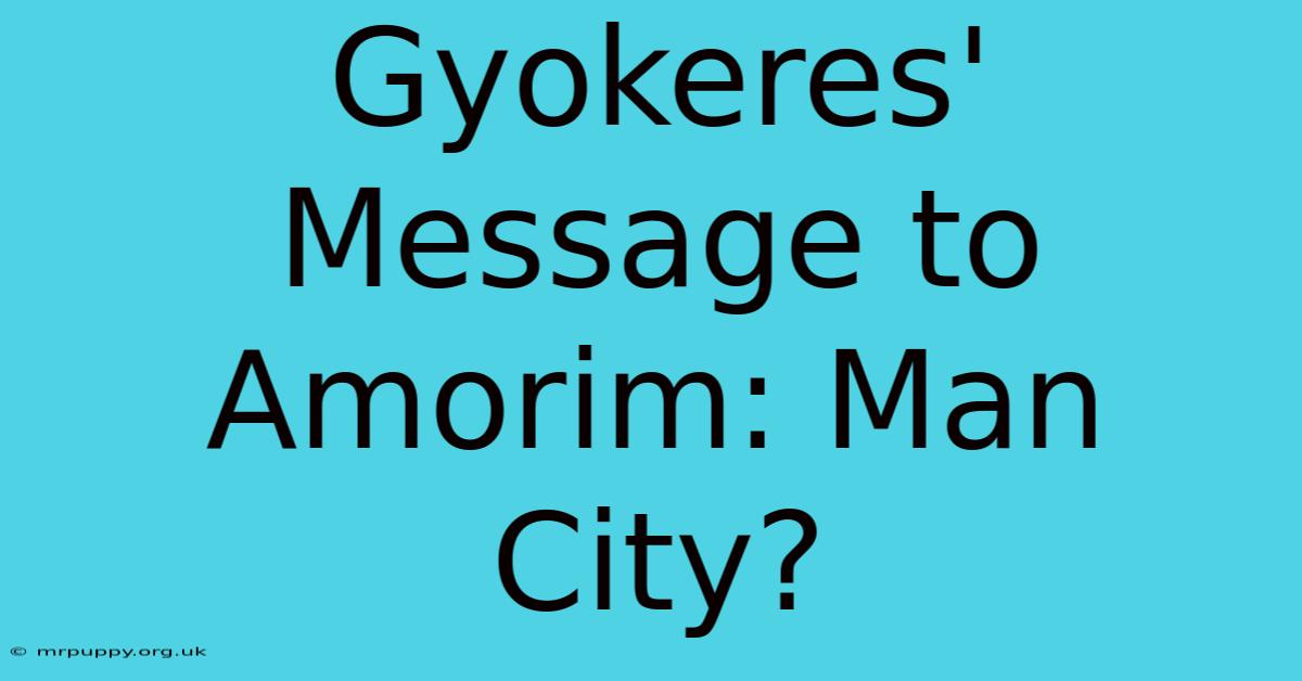 Gyokeres' Message To Amorim: Man City?