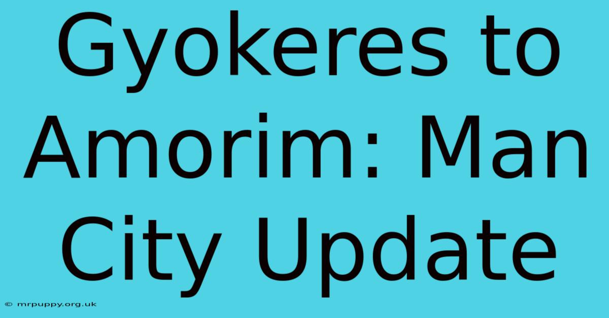 Gyokeres To Amorim: Man City Update