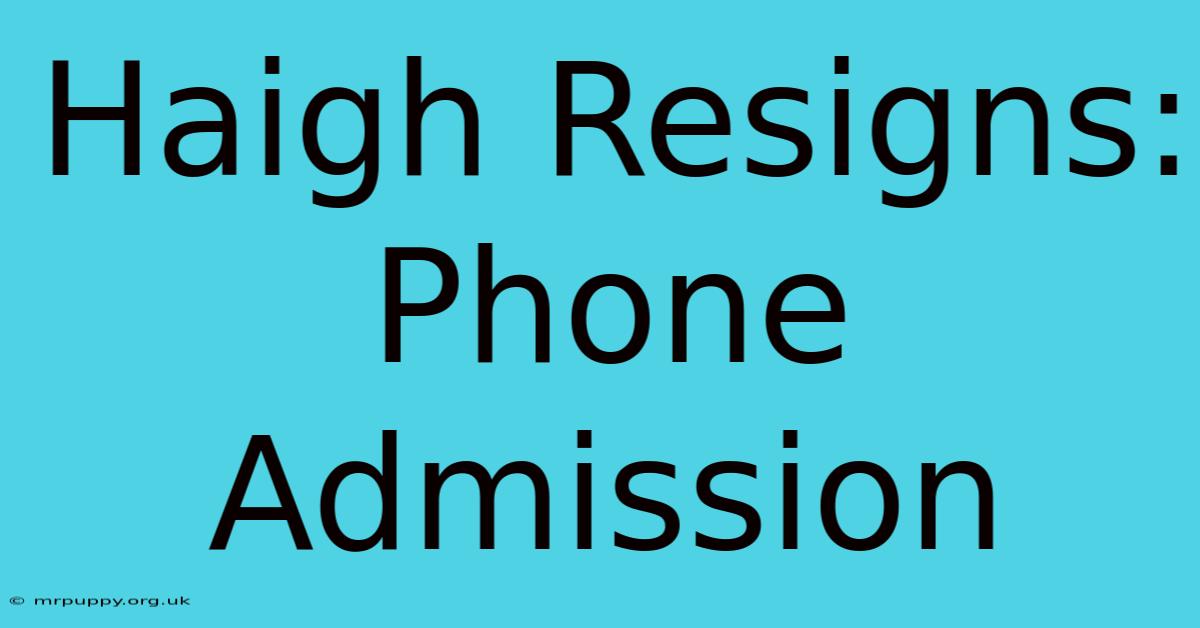 Haigh Resigns: Phone Admission