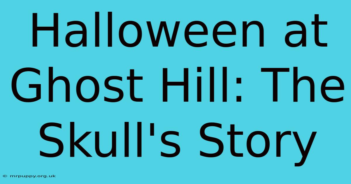 Halloween At Ghost Hill: The Skull's Story